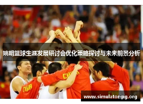 姚明篮球生涯发展研讨会优化策略探讨与未来前景分析