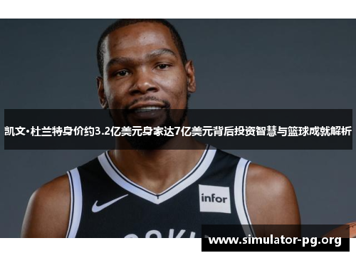 凯文·杜兰特身价约3.2亿美元身家达7亿美元背后投资智慧与篮球成就解析