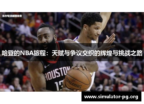 哈登的NBA旅程：天赋与争议交织的辉煌与挑战之路