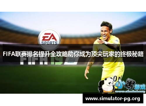 FIFA联赛排名提升全攻略助你成为顶尖玩家的终极秘籍