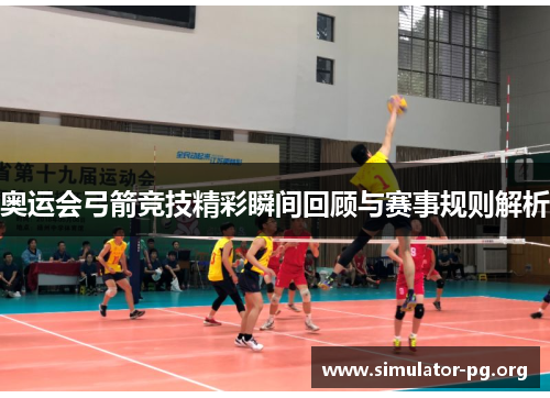 奥运会弓箭竞技精彩瞬间回顾与赛事规则解析
