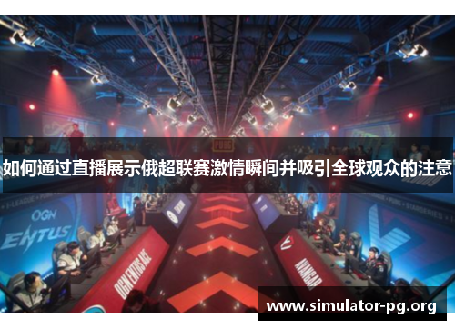 如何通过直播展示俄超联赛激情瞬间并吸引全球观众的注意