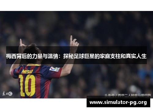 梅西背后的力量与温情：探秘足球巨星的家庭支柱和真实人生