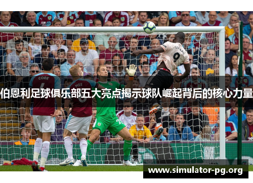 伯恩利足球俱乐部五大亮点揭示球队崛起背后的核心力量