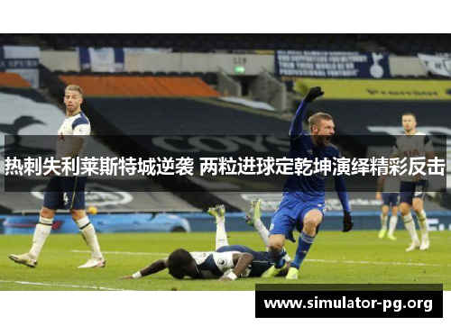 热刺失利莱斯特城逆袭 两粒进球定乾坤演绎精彩反击