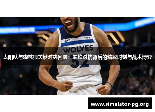 太阳队与森林狼关键对决回顾：巅峰对抗背后的精彩时刻与战术博弈