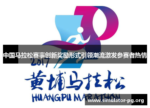 中国马拉松赛事创新奖励形式引领潮流激发参赛者热情