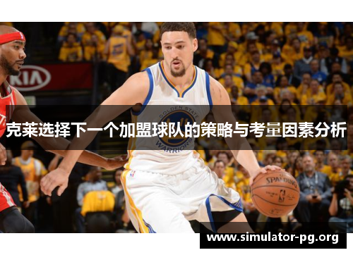 克莱选择下一个加盟球队的策略与考量因素分析