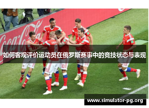 如何客观评价运动员在俄罗斯赛事中的竞技状态与表现