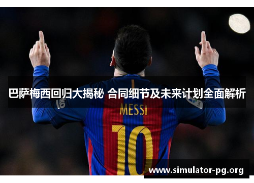 巴萨梅西回归大揭秘 合同细节及未来计划全面解析