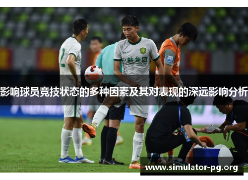 影响球员竞技状态的多种因素及其对表现的深远影响分析