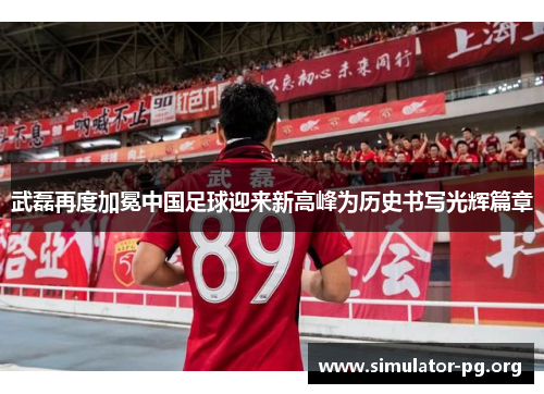武磊再度加冕中国足球迎来新高峰为历史书写光辉篇章