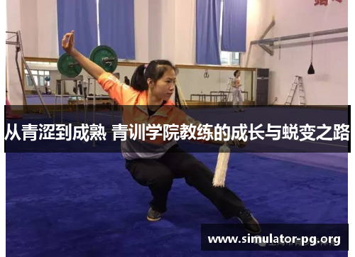 从青涩到成熟 青训学院教练的成长与蜕变之路