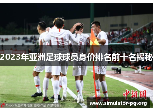 2023年亚洲足球球员身价排名前十名揭秘