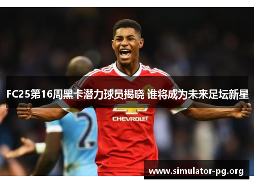 FC25第16周黑卡潜力球员揭晓 谁将成为未来足坛新星