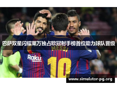 巴萨双星闪耀莱万独占欧冠射手榜首位助力球队晋级