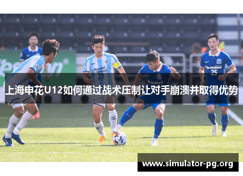 上海申花U12如何通过战术压制让对手崩溃并取得优势
