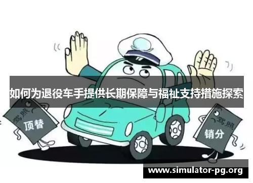 如何为退役车手提供长期保障与福祉支持措施探索