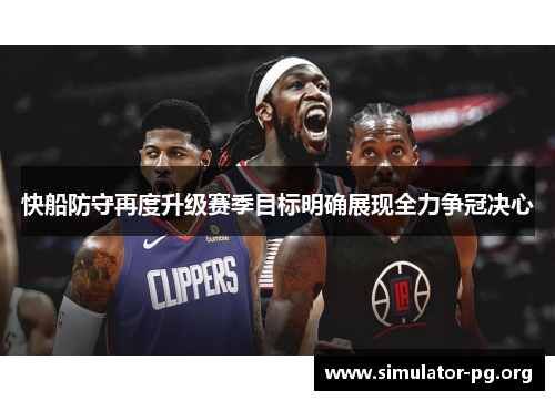快船防守再度升级赛季目标明确展现全力争冠决心