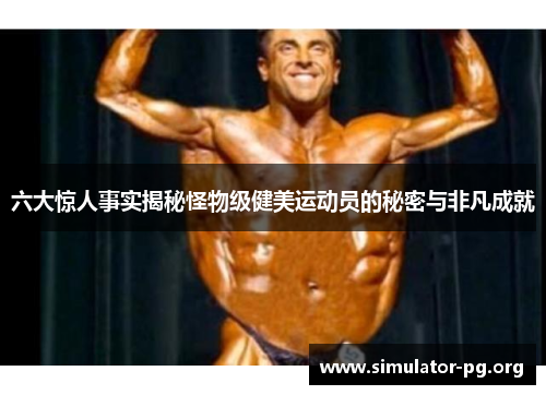 六大惊人事实揭秘怪物级健美运动员的秘密与非凡成就