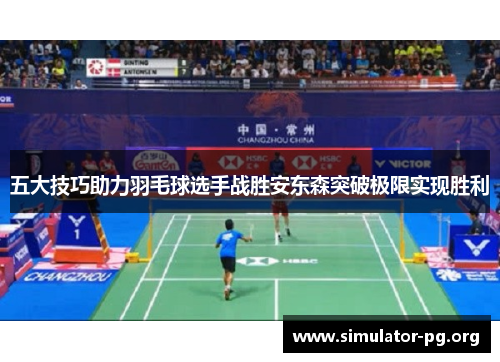 五大技巧助力羽毛球选手战胜安东森突破极限实现胜利