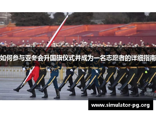 如何参与亚冬会升国旗仪式并成为一名志愿者的详细指南