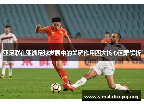 亚足联在亚洲足球发展中的关键作用四大核心因素解析