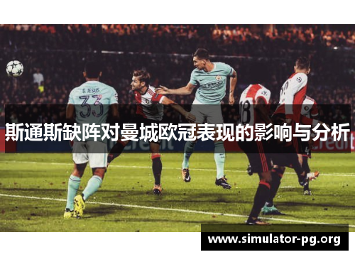 斯通斯缺阵对曼城欧冠表现的影响与分析
