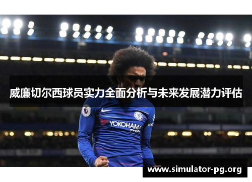 威廉切尔西球员实力全面分析与未来发展潜力评估