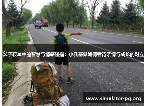 父子较量中的智慧与情感碰撞：小孔塞桑如何看待亲情与成长的对立