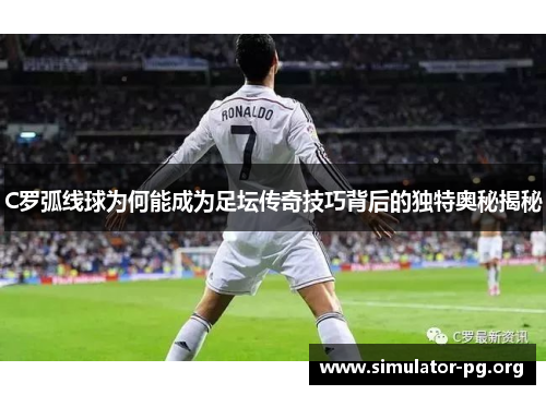 C罗弧线球为何能成为足坛传奇技巧背后的独特奥秘揭秘