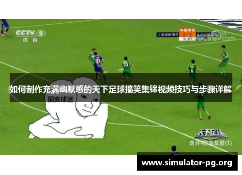 如何制作充满幽默感的天下足球搞笑集锦视频技巧与步骤详解