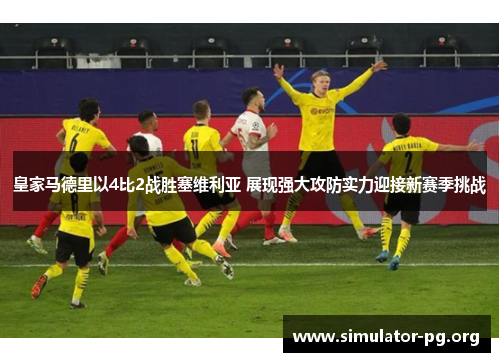 皇家马德里以4比2战胜塞维利亚 展现强大攻防实力迎接新赛季挑战