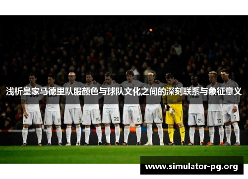 浅析皇家马德里队服颜色与球队文化之间的深刻联系与象征意义
