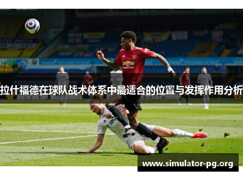 拉什福德在球队战术体系中最适合的位置与发挥作用分析