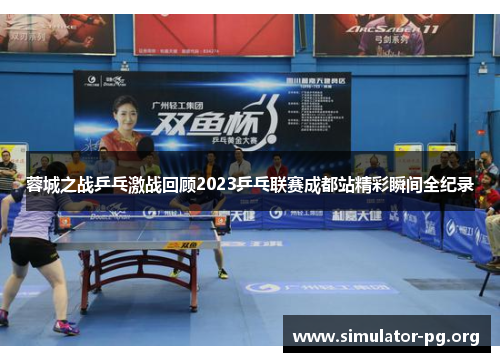蓉城之战乒乓激战回顾2023乒乓联赛成都站精彩瞬间全纪录