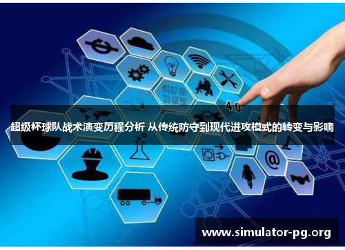 超级杯球队战术演变历程分析 从传统防守到现代进攻模式的转变与影响