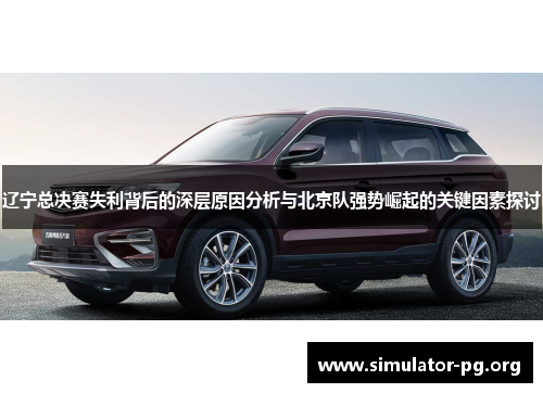 辽宁总决赛失利背后的深层原因分析与北京队强势崛起的关键因素探讨