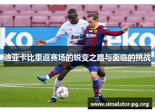 迪亚卡比重返赛场的蜕变之路与面临的挑战