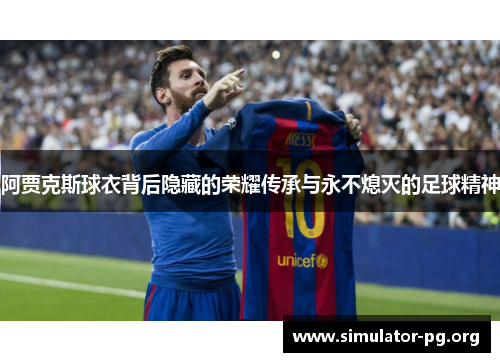 阿贾克斯球衣背后隐藏的荣耀传承与永不熄灭的足球精神