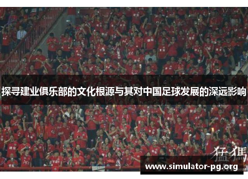 探寻建业俱乐部的文化根源与其对中国足球发展的深远影响