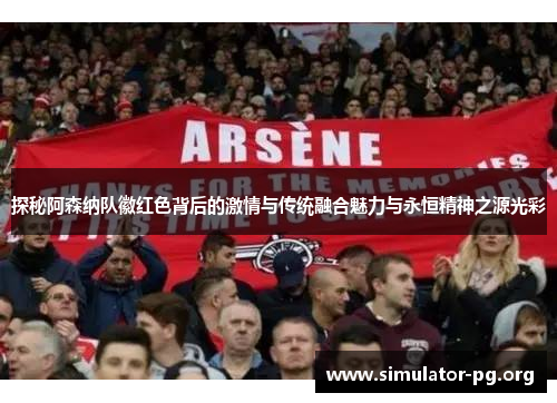 探秘阿森纳队徽红色背后的激情与传统融合魅力与永恒精神之源光彩