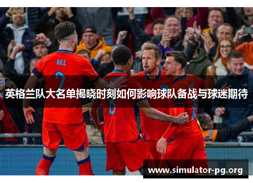英格兰队大名单揭晓时刻如何影响球队备战与球迷期待