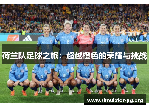 荷兰队足球之旅：超越橙色的荣耀与挑战