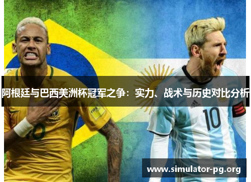 阿根廷与巴西美洲杯冠军之争：实力、战术与历史对比分析