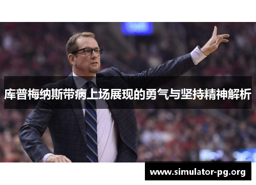 库普梅纳斯带病上场展现的勇气与坚持精神解析
