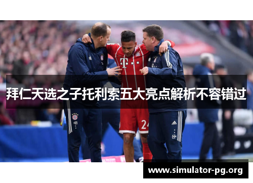 拜仁天选之子托利索五大亮点解析不容错过