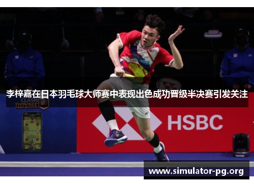 李梓嘉在日本羽毛球大师赛中表现出色成功晋级半决赛引发关注