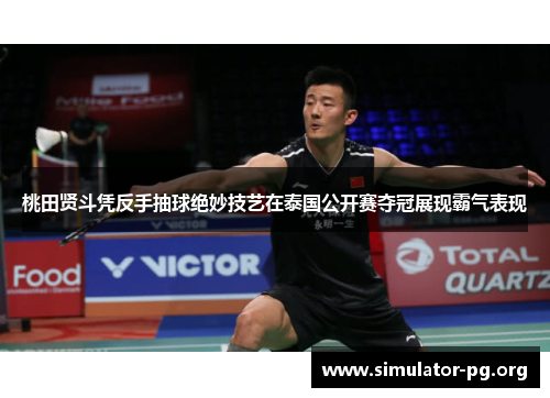 桃田贤斗凭反手抽球绝妙技艺在泰国公开赛夺冠展现霸气表现