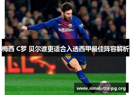 梅西 C罗 贝尔谁更适合入选西甲最佳阵容解析